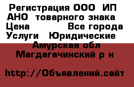 Регистрация ООО, ИП, АНО, товарного знака › Цена ­ 5 000 - Все города Услуги » Юридические   . Амурская обл.,Магдагачинский р-н